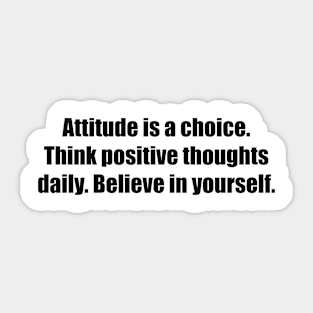 Attitude is a choice. Think positive thoughts daily. Believe in yourself Sticker